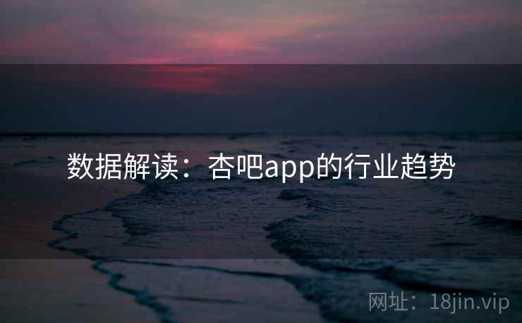 数据解读:杏吧app的行业趋势 数据解读:杏吧app的行业趋势