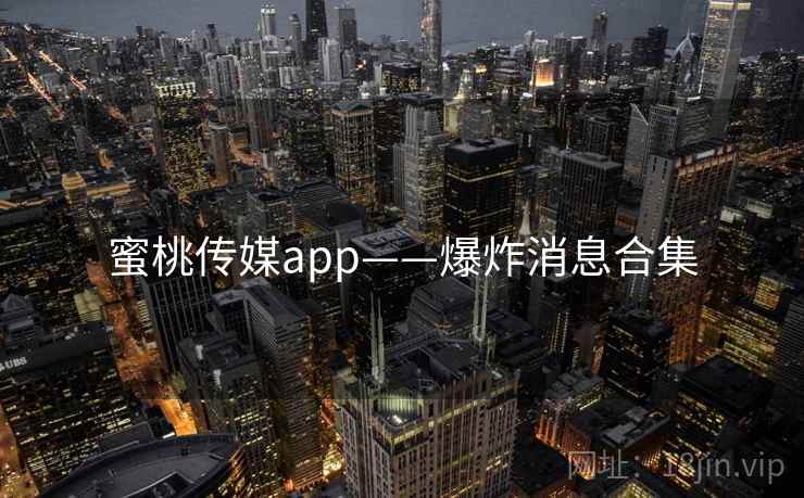 蜜桃传媒app——爆炸消息合集