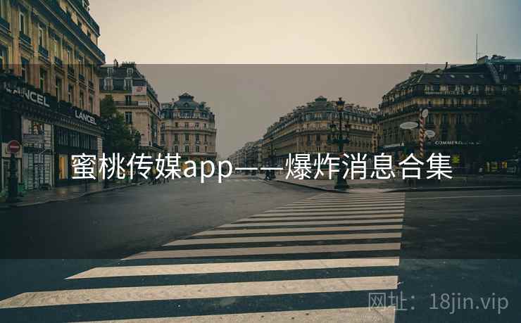 蜜桃传媒app——爆炸消息合集
