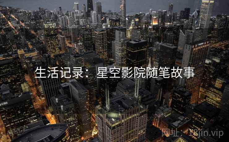 生活记录：星空影院随笔故事