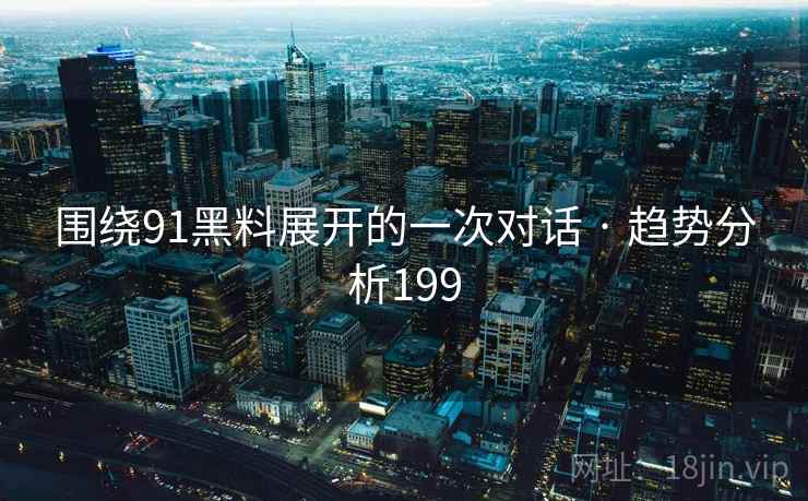 围绕91黑料展开的一次对话 · 趋势分析199