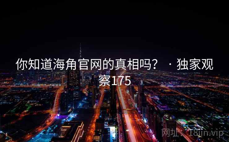 你知道海角官网的真相吗？ · 独家观察175