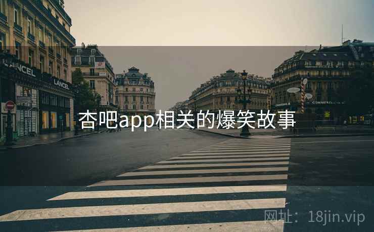 杏吧app相关的爆笑故事 杏吧app相关的爆笑故事