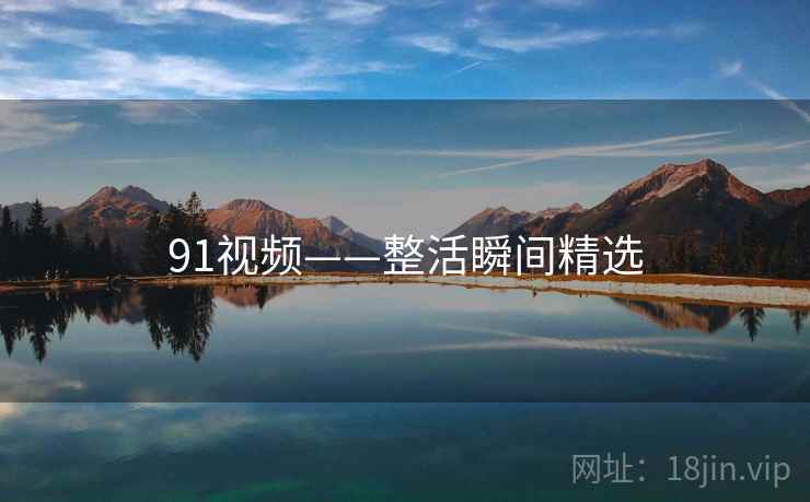 91视频——整活瞬间精选 91视频——整活瞬间精选