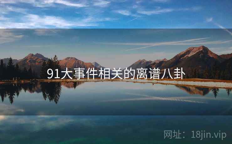 91大事件相关的离谱八卦