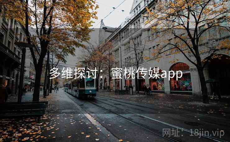 多维探讨：蜜桃传媒app