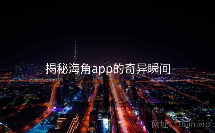 揭秘海角app的奇异瞬间 揭秘海角app的奇异瞬间