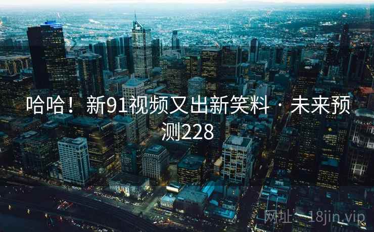 哈哈！新91视频又出新笑料 · 未来预测228