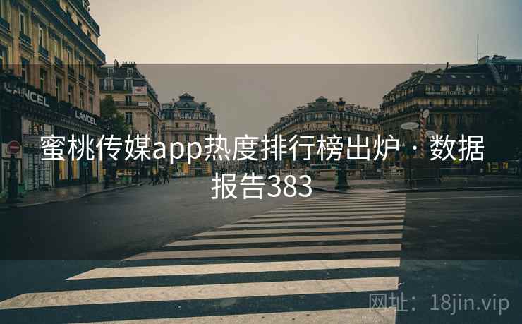 蜜桃传媒app热度排行榜出炉 · 数据报告383 蜜桃传媒app热度排行榜出炉 · 数据报告383