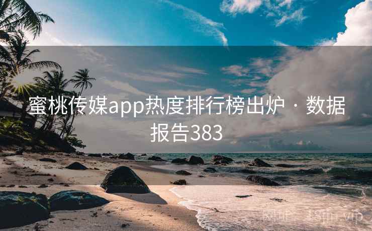 蜜桃传媒app热度排行榜出炉 · 数据报告383