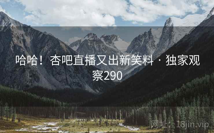 哈哈！杏吧直播又出新笑料 · 独家观察290