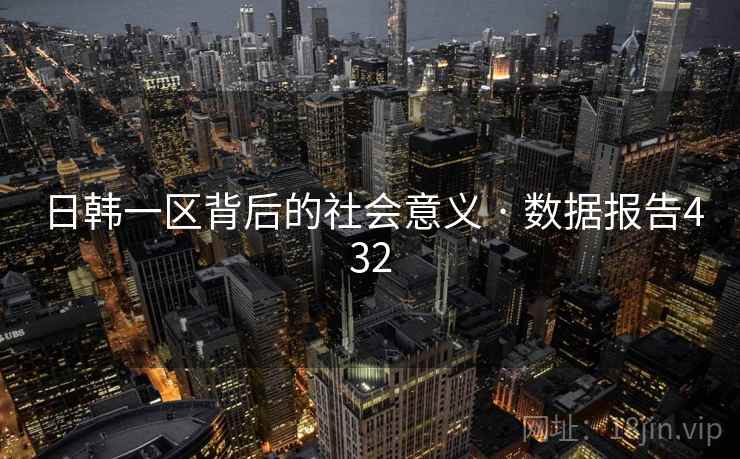 日韩一区背后的社会意义 · 数据报告432