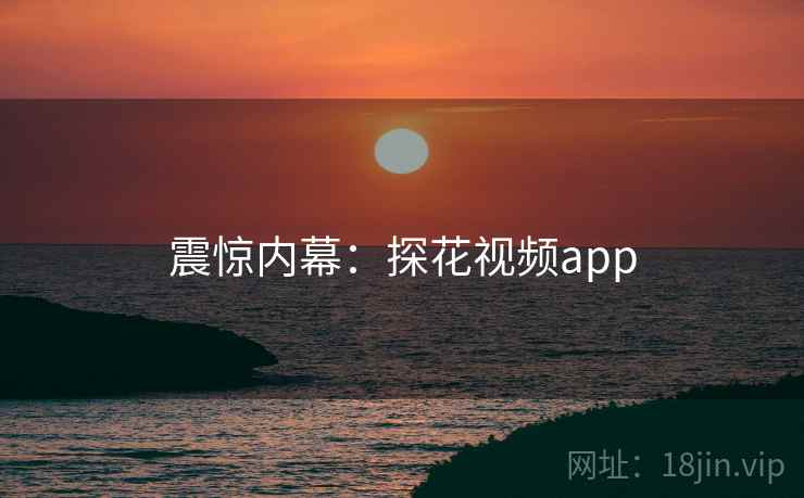 震惊内幕：探花视频app