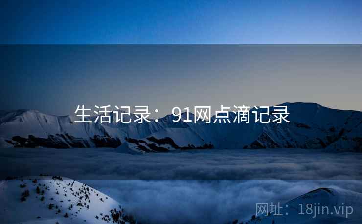 生活记录：91网点滴记录