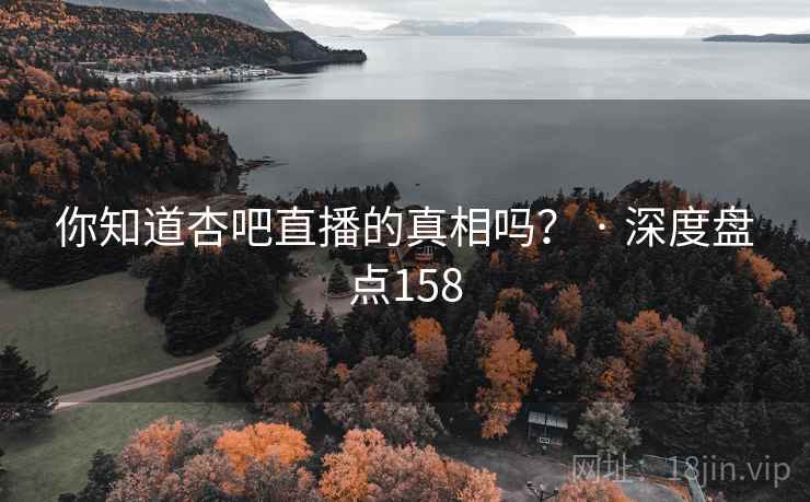 你知道杏吧直播的真相吗？ · 深度盘点158