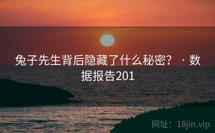 兔子先生背后隐藏了什么秘密？ · 数据报告201