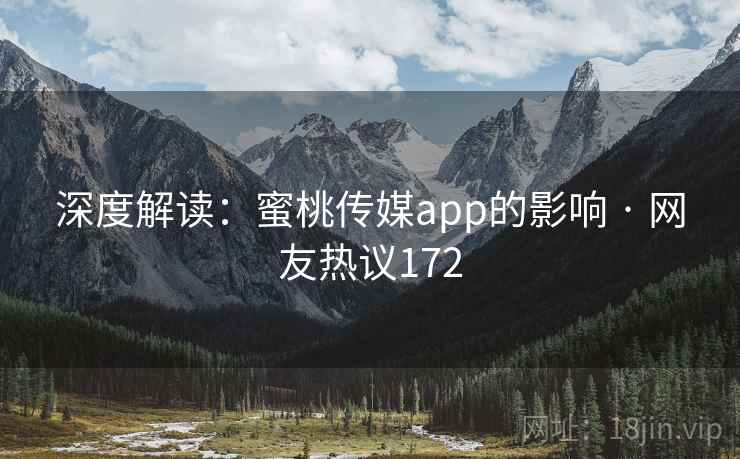 深度解读：蜜桃传媒app的影响 · 网友热议172