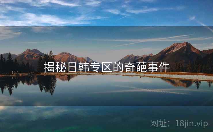 揭秘日韩专区的奇葩事件