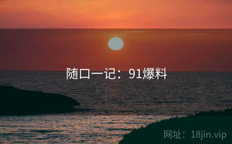 随口一记：91爆料